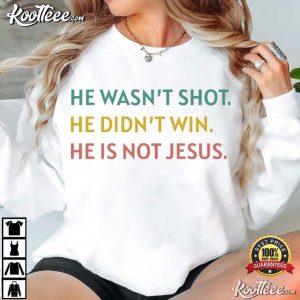 Anti Trump He Wasn't Shot He Didn't Win He's Not Jesus Political T Shirt (3)