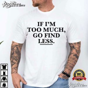 If I'm Too Much Go Find Less Funny Confident T Shirt (2)