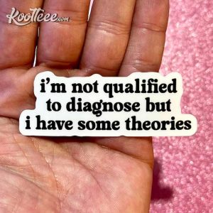 Not Qualified To Diagnose But I Have Some Theories Sticker
