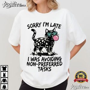 Sorry I’m Late I Was Avoiding Non Preferred Tasks Funny Cat T Shirt (3)