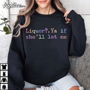 Drinking Liquor Ya If She'll Let Me Funny Meme T Shirt (1)