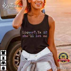 Drinking Liquor Ya If She'll Let Me Funny Meme T Shirt (3)