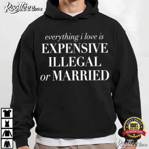 Everything I Love Is Expensive Illegal Or Married Sarcastic Statement T Shirt (1)
