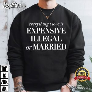Everything I Love Is Expensive Illegal Or Married Sarcastic Statement T Shirt ( (4)