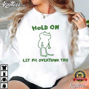 Green Frog Hold On Let Me Overthink This Funny T Shirt (1)