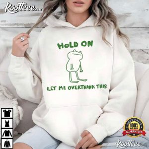 Green Frog Hold On Let Me Overthink This Funny T Shirt (2)