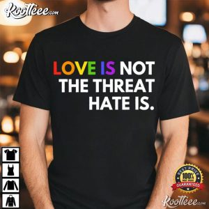 Love Is Not The Threat Hate Is Rainbow LGBTQ Pride T-Shirt Love Is Not The Threat Hate Is Rainbow LGBTQ Pride T Shirt (2)