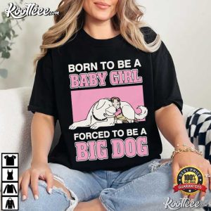 Born To Be A Baby Girl Forced To Be A Big Dog Funny T Shirt (4)