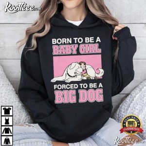 Born To Be A Baby Girl Forced To Be A Big Dog Funny T Shirt (1)