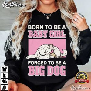 Born To Be A Baby Girl Forced To Be A Big Dog Funny T Shirt (3)