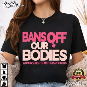 Bans Off Our Bodies Woman’s Rights Are Human’s Rights T Shirt (4)