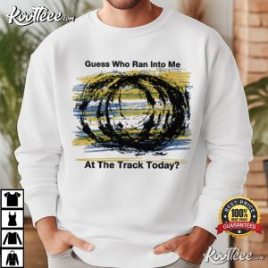 Guess Who Ran Into Me At The Track Today Racing T Shirt (2)