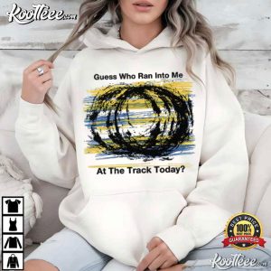 Guess Who Ran Into Me At The Track Today Racing T Shirt (3)