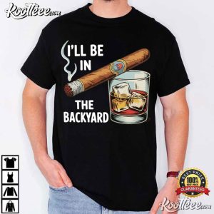 I'll Be In The Backyard Funny Cigar Whiskey T Shirt (4)