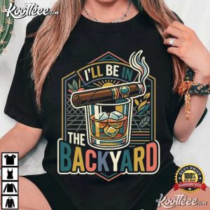 I'll Be In The Backyard Retro Cigar And Whiskey Bourbon T-Shirt I'll Be In The Backyard Retro Cigar And Whiskey Bourbon T Shirt (3)