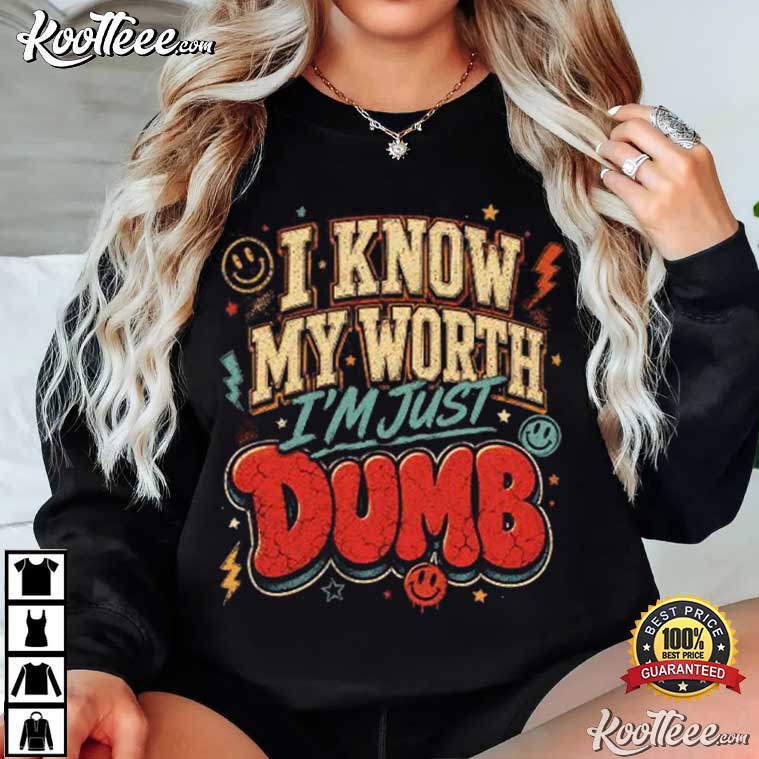 I Know My Worth I'm Just Dumb Funny Self Deprecating T-Shirt I Know My Worth I'm Just Dumb Funny Self Deprecating T-Shirt