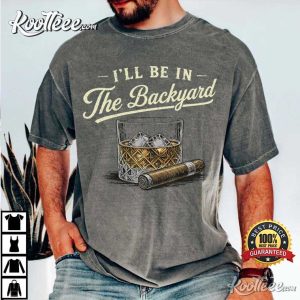 Whiskey And Cigarette I’ll Be In The Backyard Bourbon T Shirt (1)