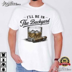 Whiskey And Cigarette I’ll Be In The Backyard Bourbon T Shirt (2)