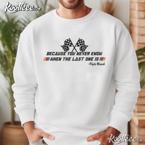 Kyle Busch You Never Know When The Last One Is Embroidered Sweatshirt (4)