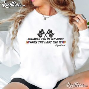 Kyle Busch You Never Know When The Last One Is Embroidered Sweatshirt (3)