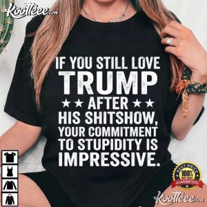 If You Still Love Trump After His Shitshow Anti MAGA T Shirt (4)