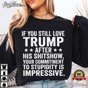 If You Still Love Trump After His Shitshow Anti MAGA T Shirt (1)
