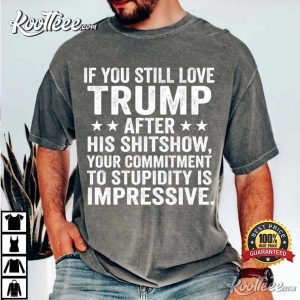 If You Still Love Trump After His Shitshow Anti MAGA T Shirt (3)