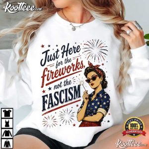 Just Here For The Fireworks Not Fascism Woman Liberal 4th Of July T Shirt (1)