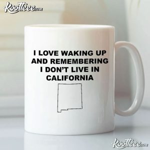 I Love Waking Up And Remembering I Don’t Live In California Mug