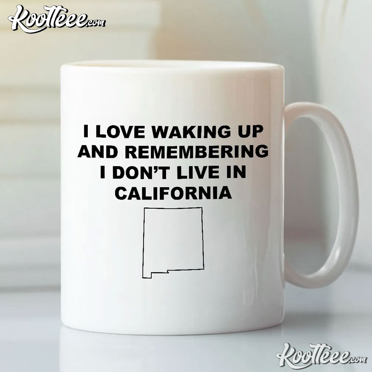 I Love Waking Up And Remembering I Don’t Live In California Mug I Love Waking Up And Remembering I Don’t Live In California Mug