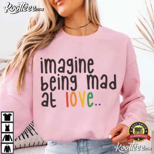 Imagine Being Mad At Love Pride Rainbow Equality T Shirt (4)