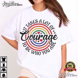 It Takes A Lot Of Courage To Be Who You Are Rainbow Pride T Shirt (4)