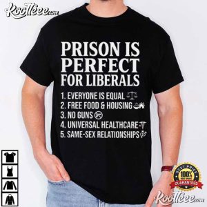 Prison Is Perfect For Liberals Anti Liberals Everyone Is Political T Shirt (1)