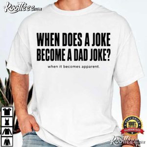 When Does A Joke Become A Dad Joke Father Humor T Shirt (3)