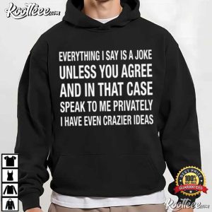 Everything I Say Is A Joke Unless You Agree T-Shirt Everything I Say Is A Joke Unless You Agree T Shirt (2)