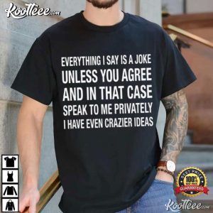 Everything I Say Is A Joke Unless You Agree T-Shirt Everything I Say Is A Joke Unless You Agree T Shirt (3)