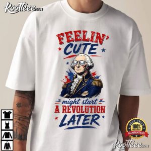 Feeling Cute Might Start A Revolution George Washington 4th Of July T Shirt (4)
