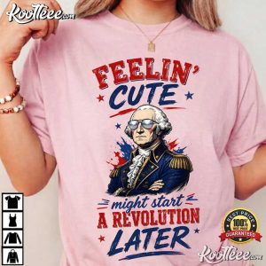 Feeling Cute Might Start A Revolution George Washington 4th Of July T-Shirt Feeling Cute Might Start A Revolution George Washington 4th Of July T Shirt (1)