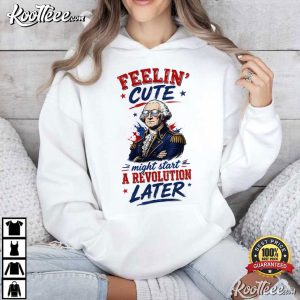 Feeling Cute Might Start A Revolution George Washington 4th Of July T-Shirt Feeling Cute Might Start A Revolution George Washington 4th Of July T Shirt (2)
