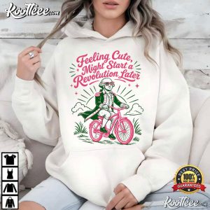 Feeling Cute Might Start A Revolution Later Funny 4th Of July T Shirt (3)