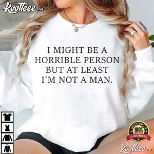 I Might Be A Horrible Person But At Least I’m Not A Man Funny T Shirt (4)