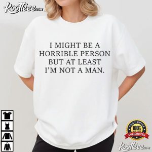 I Might Be A Horrible Person But At Least I’m Not A Man Funny T Shirt (1)