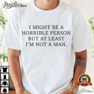 I Might Be A Horrible Person But At Least I’m Not A Man Funny T Shirt (2)