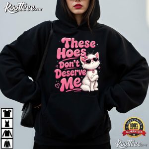 These Hoes Don't Deserve Me Funny Sassy Quote T Shirt (4)