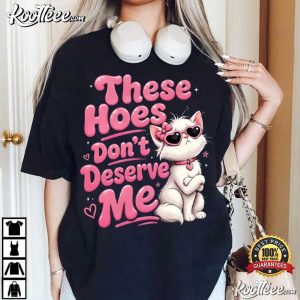 These Hoes Don't Deserve Me Funny Sassy Quote T Shirt (2)