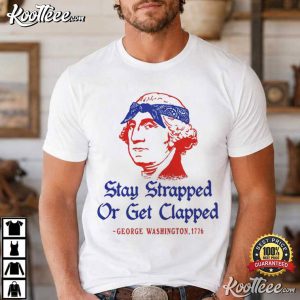 George Washington Stay Strapped Or Get Clapped Funny 4th Of July T Shirt (1)