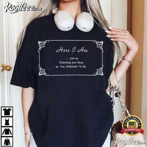 Here I Am Just As Charming And Sexy As You Dreamed I'd Be Funny Sarcastic T Shirt (4)