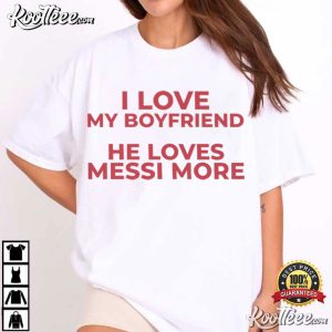 I Love My Boyfriend He Loves Messi More Funny Football T Shirt (4)