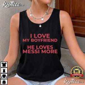 I Love My Boyfriend He Loves Messi More Funny Football T Shirt (1)