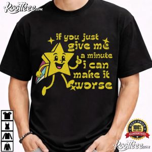 If You Just Give Me A Minute I Can Make It Worse Funny Sarcastic T-Shirt If You Just Give Me A Minute I Can Make It Worse Funny Sarcastic T Shirt (1)